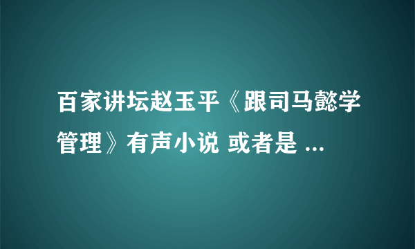 百家讲坛赵玉平《跟司马懿学管理》有声小说 或者是 赵玉平的别的MP3格式的也行~