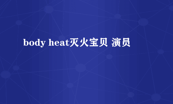 body heat灭火宝贝 演员