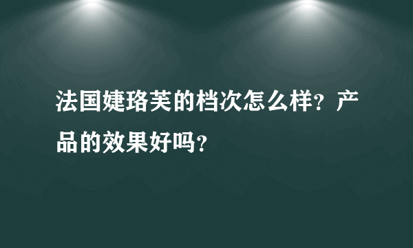 法国婕珞芙的档次怎么样？产品的效果好吗？