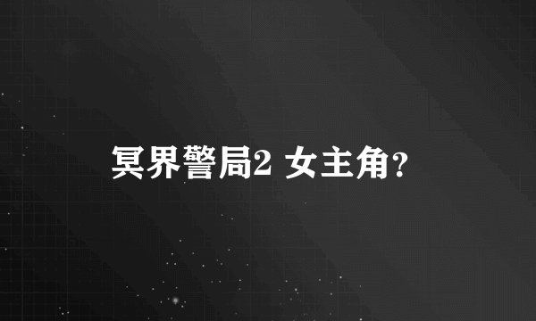 冥界警局2 女主角？