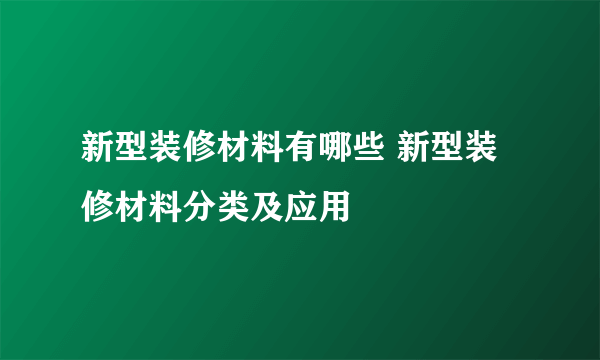 新型装修材料有哪些 新型装修材料分类及应用