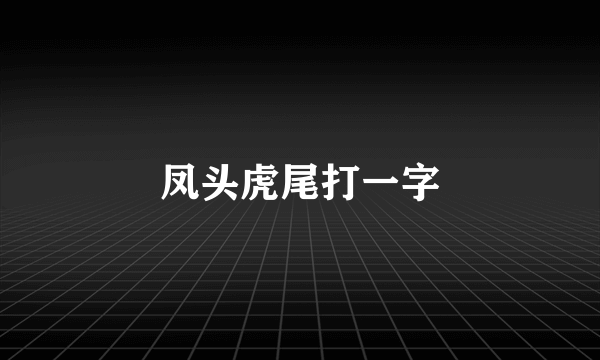 凤头虎尾打一字