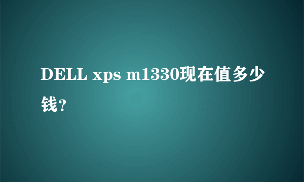 DELL xps m1330现在值多少钱？