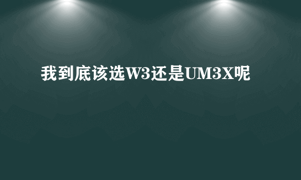 我到底该选W3还是UM3X呢