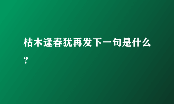 枯木逢春犹再发下一句是什么？