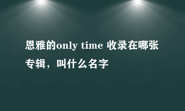 恩雅的only time 收录在哪张专辑，叫什么名字