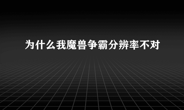 为什么我魔兽争霸分辨率不对