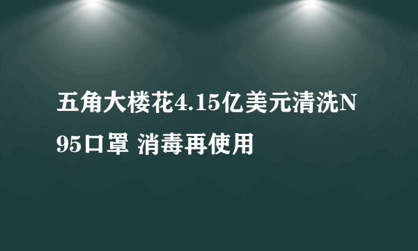 五角大楼花4.15亿美元清洗N95口罩 消毒再使用