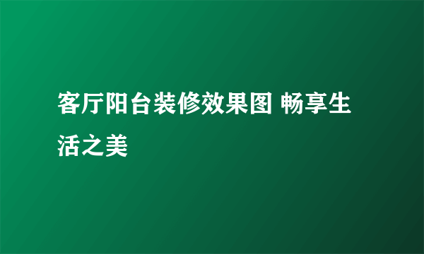 客厅阳台装修效果图 畅享生活之美