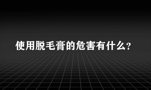 使用脱毛膏的危害有什么？