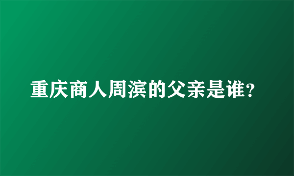 重庆商人周滨的父亲是谁？