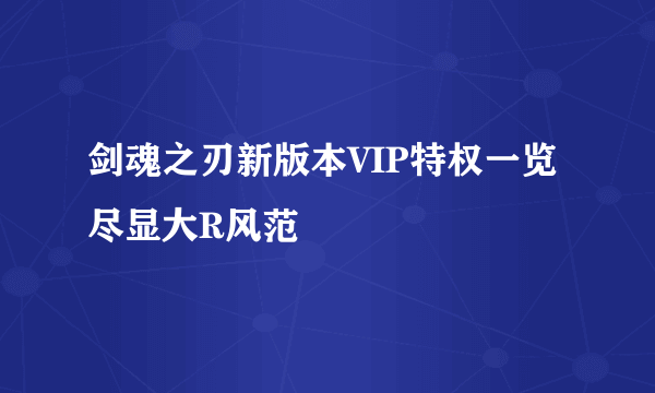 剑魂之刃新版本VIP特权一览 尽显大R风范