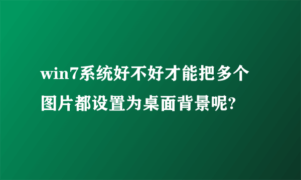 win7系统好不好才能把多个图片都设置为桌面背景呢?