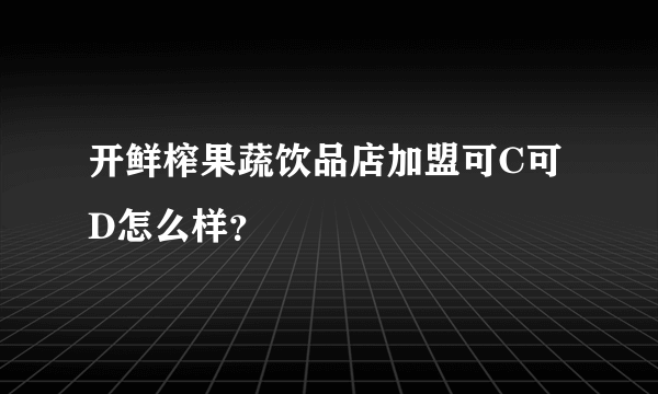 开鲜榨果蔬饮品店加盟可C可D怎么样？