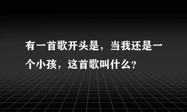 有一首歌开头是，当我还是一个小孩，这首歌叫什么？