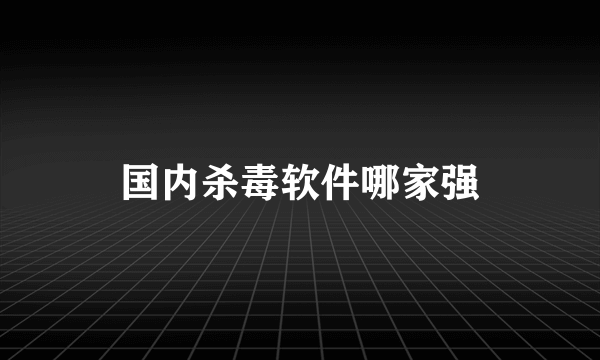 国内杀毒软件哪家强