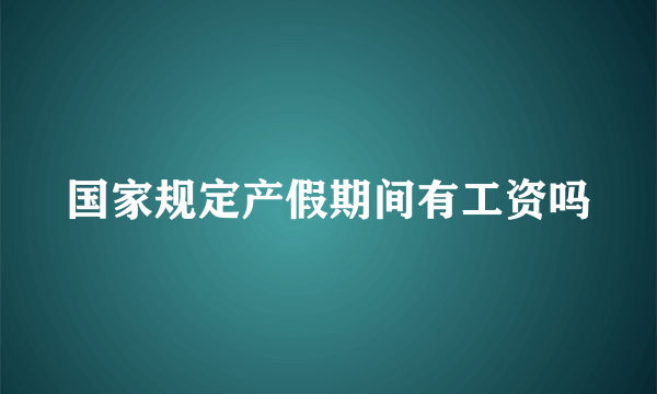 国家规定产假期间有工资吗