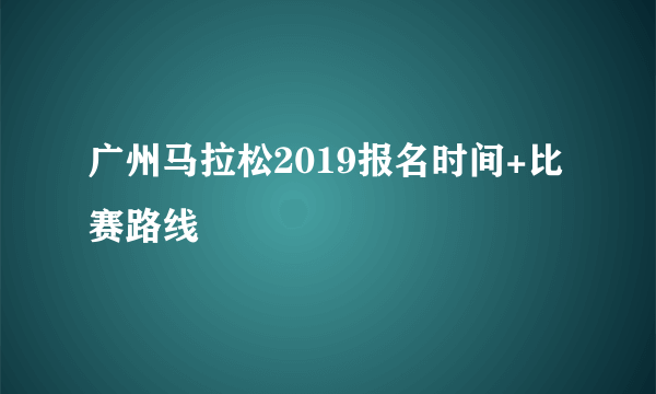 广州马拉松2019报名时间+比赛路线