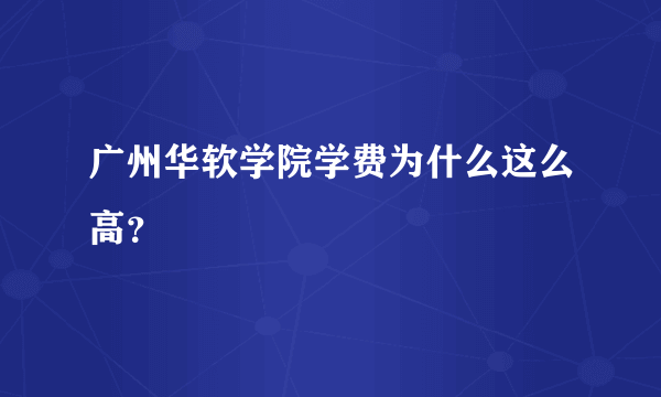 广州华软学院学费为什么这么高？