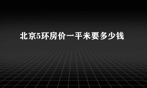 北京5环房价一平米要多少钱