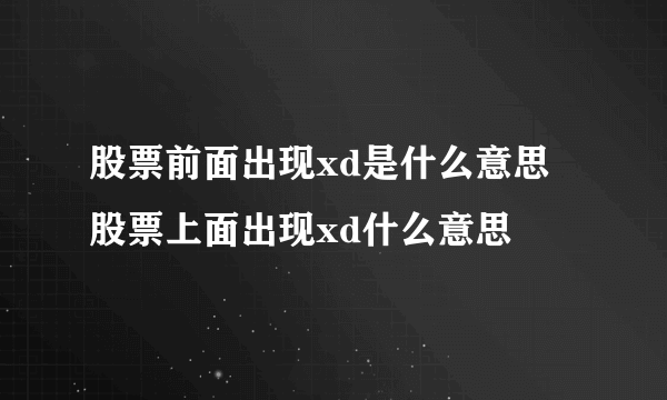 股票前面出现xd是什么意思 股票上面出现xd什么意思