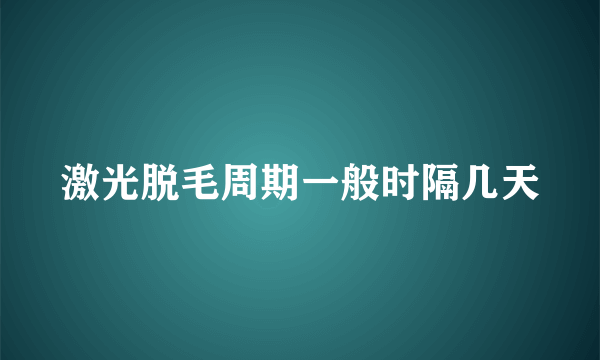 激光脱毛周期一般时隔几天