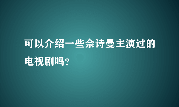 可以介绍一些佘诗曼主演过的电视剧吗？