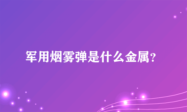 军用烟雾弹是什么金属？