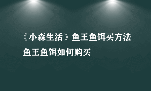 《小森生活》鱼王鱼饵买方法 鱼王鱼饵如何购买