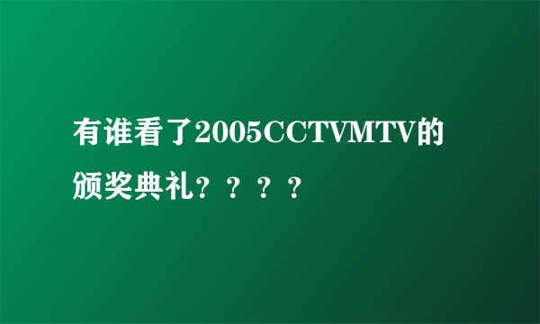 有谁看了2005CCTVMTV的颁奖典礼？？？？