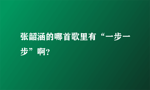 张韶涵的哪首歌里有“一步一步”啊？