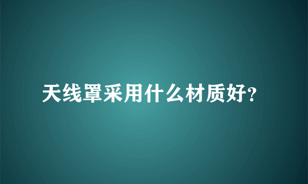 天线罩采用什么材质好？