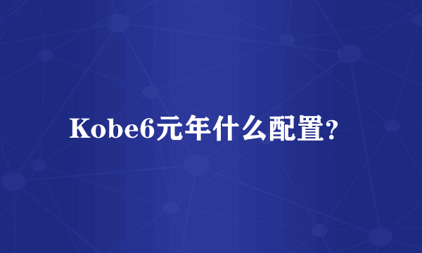 Kobe6元年什么配置？