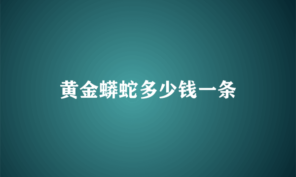 黄金蟒蛇多少钱一条