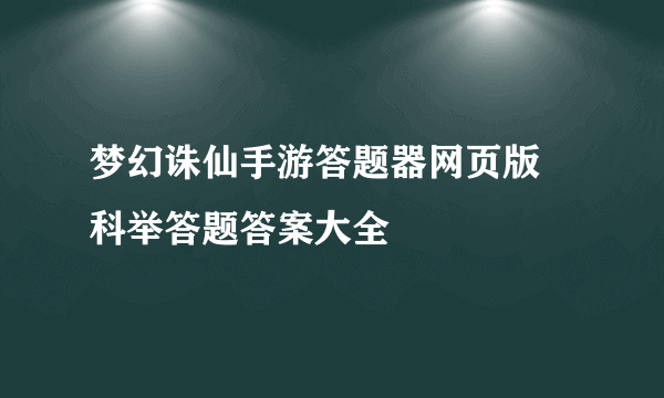 梦幻诛仙手游答题器网页版 科举答题答案大全