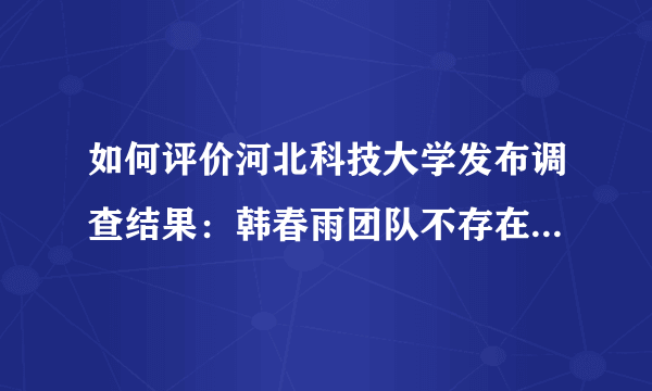 如何评价河北科技大学发布调查结果：韩春雨团队不存在主观造假？