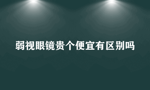 弱视眼镜贵个便宜有区别吗