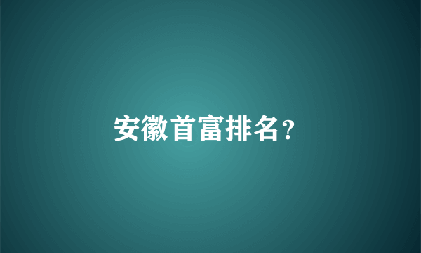 安徽首富排名？