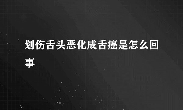 划伤舌头恶化成舌癌是怎么回事