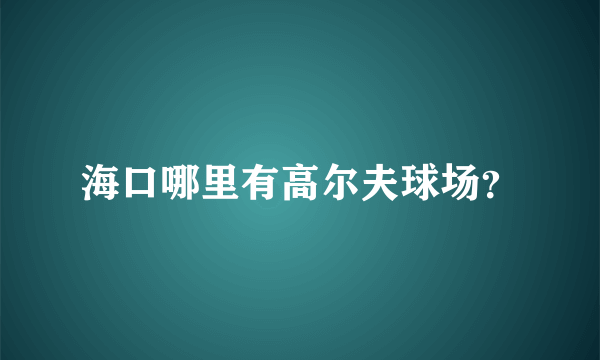 海口哪里有高尔夫球场？