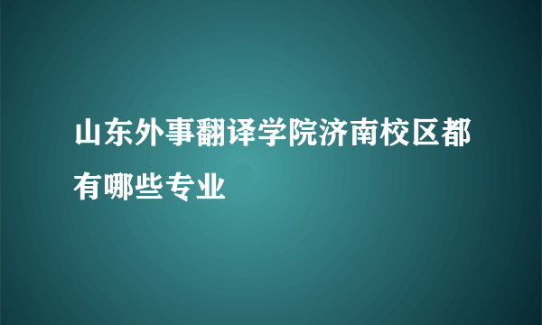 山东外事翻译学院济南校区都有哪些专业