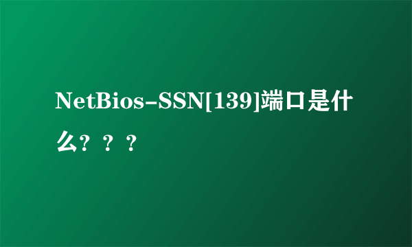 NetBios-SSN[139]端口是什么？？？