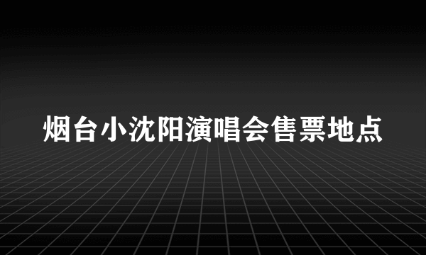 烟台小沈阳演唱会售票地点