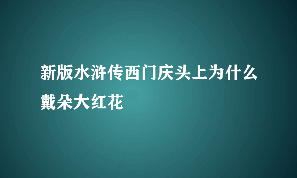 新版水浒传西门庆头上为什么戴朵大红花