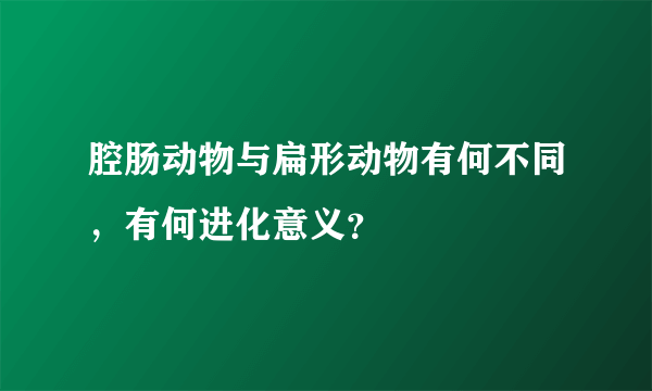 腔肠动物与扁形动物有何不同，有何进化意义？