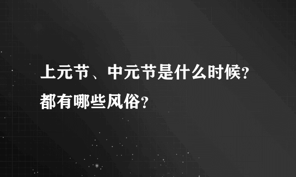 上元节、中元节是什么时候？都有哪些风俗？