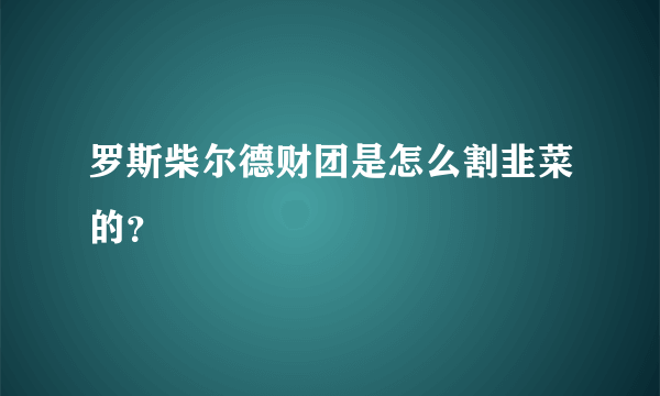 罗斯柴尔德财团是怎么割韭菜的？