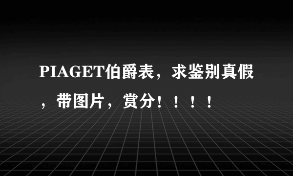 PIAGET伯爵表，求鉴别真假，带图片，赏分！！！！