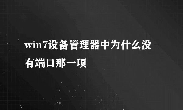 win7设备管理器中为什么没有端口那一项