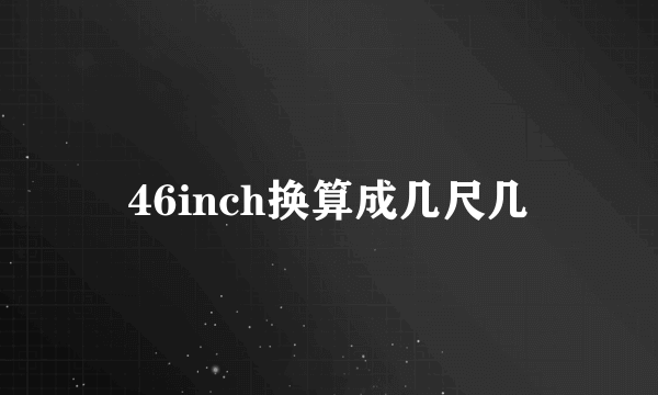 46inch换算成几尺几